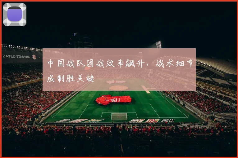 中国战队团战效率飙升,战术细节成制胜关键