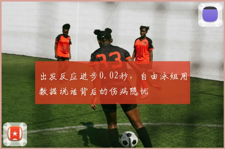 出发反应进步0.02秒，自由泳组用数据说话背后的伤病隐忧 - 2026世界杯
