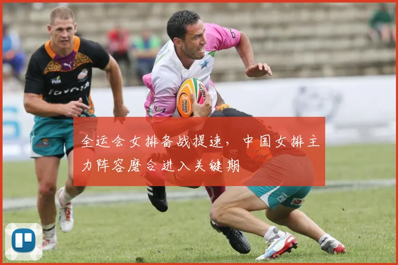 全运会女排备战提速，中国女排主力阵容磨合进入关键期 - 2026世界杯