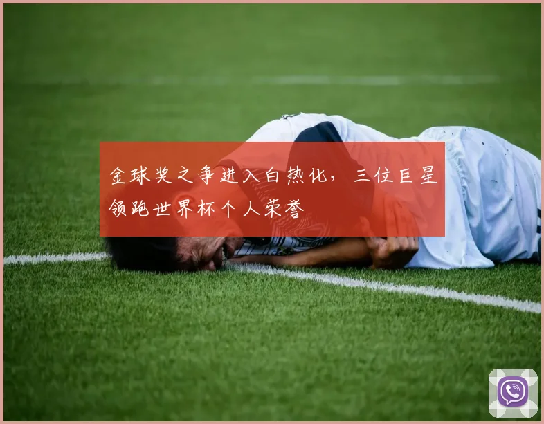 金球奖之争进入白热化,三位巨星领跑世界杯个人荣誉