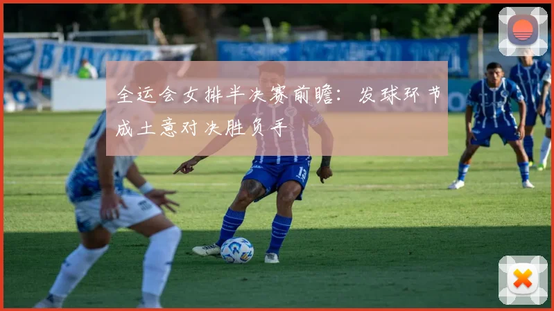 全运会女排半决赛前瞻：发球环节成土意对决胜负手 - 2026世界杯