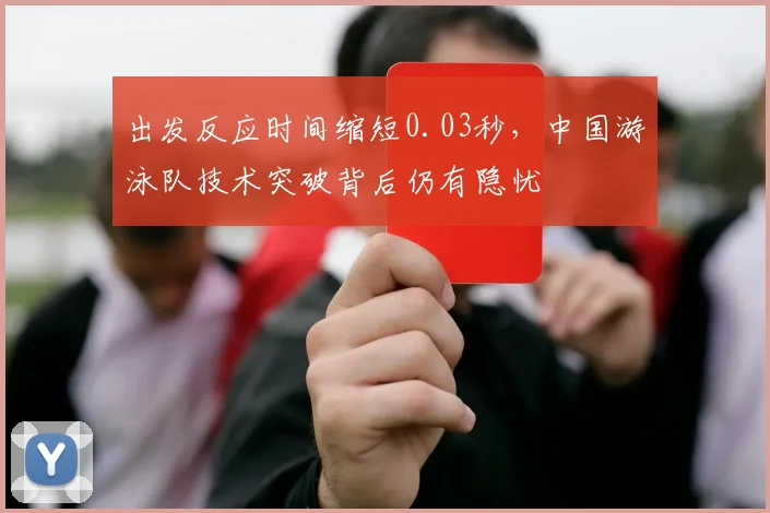 出发反应时间缩短0.03秒，中国游泳队技术突破背后仍有隐忧 - 2026世界杯