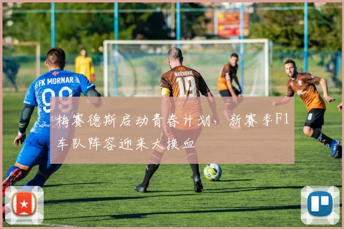 梅赛德斯启动青春计划,新赛季F1车队阵容迎来大换血