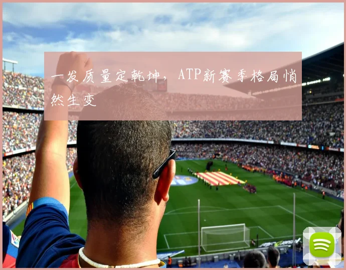 一发质量定乾坤,ATP新赛季格局悄然生变