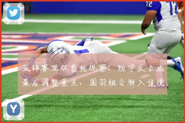 亚锦赛混双首轮观察：防守反击成最后调整重点，国羽组合渐入佳境 - 2026世界杯