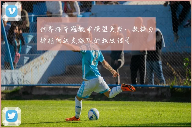 世界杯夺冠概率模型更新，数据分析指向这支球队的积极信号 - 2026世界杯