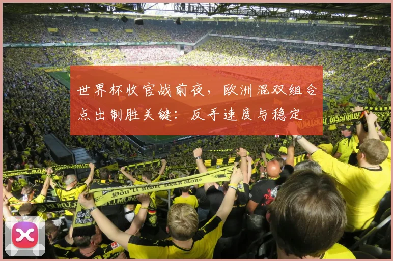世界杯收官战前夜,欧洲混双组合点出制胜关键:反手速度与稳定