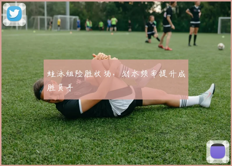 蛙泳组险胜收场,划水频率提升成胜负手
